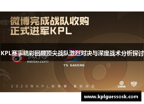 KPL赛事精彩回顾顶尖战队激烈对决与深度战术分析探讨